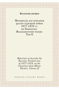 Materials to Describe the Russian-Turkish War of 1877-1878. on the Caucasus-Asia Minor Theatre. Volume II
