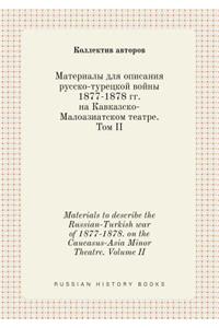 Materials to describe the Russian-Turkish war of 1877-1878. on the Caucasus-Asia Minor Theatre. Volume II