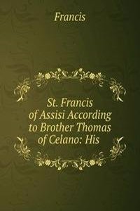 St. Francis of Assisi According to Brother Thomas of Celano: His .