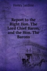 Report to the Right Hon. The Lord Chief Baron, and the Hon. The Barons