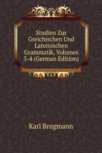 Studien Zur Greichischen Und Lateinischen Grammatik, Volumes 3-4 (German Edition)