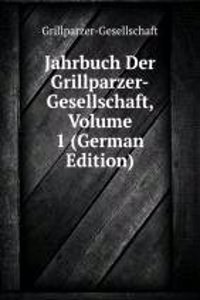 Jahrbuch Der Grillparzer-Gesellschaft, Volume 1 (German Edition)