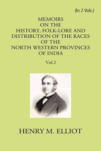 Memoirs on the History, Folklore and Distribution of the Races of the North Western Provinces of India-being an Amplified edition of the original supplemental Glossary of India Terms edited, Revised a