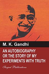 AN AUTOBIOGRAPHY: THE STORY OF MY EXPERIMENTS WITH TRUTH by M. K. Gandhi