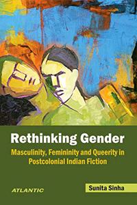 Rethinking Gender Masculinity, Femininity and Queerity in Postcolonial Indian Fiction