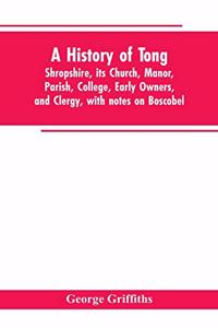 history of Tong, Shropshire, its church, manor, parish, college, early owners, and clergy, with notes on Boscobel