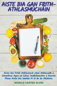 Aiste Bia Gan Frith-Athlasmúcháin - Aiste bia Frith-Athlastach chun Athlasadh a Chomhrac Agus an Córas Imdhíonachta a Neartú. Plean Aiste bia Iomlán 14 lá do do Shláinte.