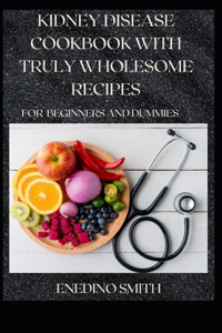 Kidney Disease Cookbook With Truly Wholesome Recipes For Beginners And Dummies