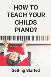 How To Teach Your Childs Piano?