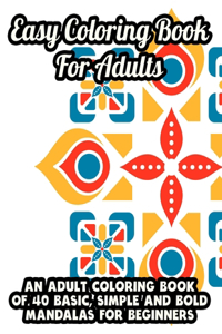 Easy Coloring Book For Adults An Adult Coloring Book Of 40 Basic, Simple and Bold Mandalas For Beginners