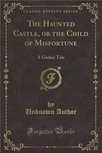 The Haunted Castle, or the Child of Misfortune