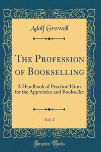 The Profession of Bookselling, Vol. 2: A Handbook of Practical Hints for the Apprentice and Bookseller (Classic Reprint): A Handbook of Practical Hints for the Apprentice and Bookseller (Classic Reprint)