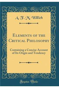 Elements of the Critical Philosophy: Containing a Concise Account of Its Origin and Tendency (Classic Reprint)