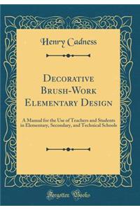 Decorative Brush-Work Elementary Design: A Manual for the Use of Teachers and Students in Elementary, Secondary, and Technical Schools (Classic Reprint)
