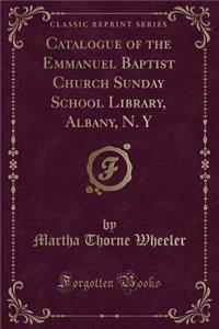 Catalogue of the Emmanuel Baptist Church Sunday School Library, Albany, N. Y (Classic Reprint)