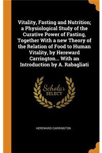 Vitality, Fasting and Nutrition; A Physiological Study of the Curative Power of Fasting, Together with a New Theory of the Relation of Food to Human Vitality, by Hereward Carrington... with an Introduction by A. Rabagliati