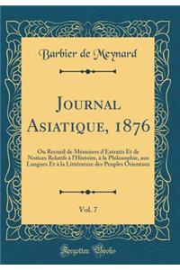 Journal Asiatique, 1876, Vol. 7: Ou Recueil de MÃ©moires d'Extraits Et de Notices Relatifs Ã? l'Histoire, Ã? La Philosophie, Aux Langues Et Ã? La LittÃ©rature Des Peuples Orientaux (Classic Reprint)