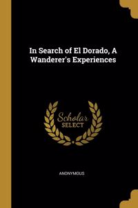In Search of El Dorado, A Wanderer's Experiences