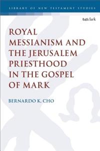 Royal Messianism and the Jerusalem Priesthood in the Gospel of Mark