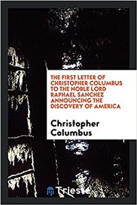 The First Letter of Christopher Columbus to the Noble Lord Raphael Sanchez Announcing the ...