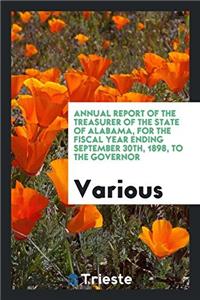 Annual Report of the Treasurer of the State of Alabama, for the Fiscal Year Ending September 30th, 1898, to the Governor