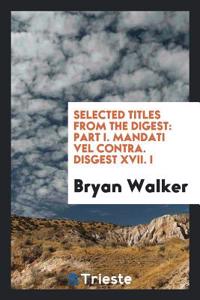 Selected Titles from the Digest: Part I. Mandati Vel Contra. Disgest XVII. I