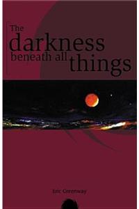 The Darkness Beneath All Things