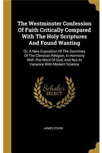 The Westminster Confession Of Faith Critically Compared With The Holy Scriptures And Found Wanting