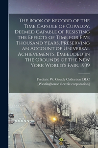 Book of Record of the Time Capsule of Cupaloy, Deemed Capable of Resisting the Effects of Time for Five Thousand Years, Preserving an Account of Universal Achievements, Embedded in the Grounds of the New York World's Fair, 1939