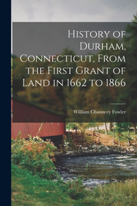 History of Durham, Connecticut, From the First Grant of Land in 1662 to 1866