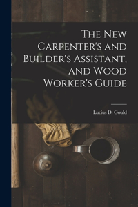 New Carpenter's and Builder's Assistant, and Wood Worker's Guide