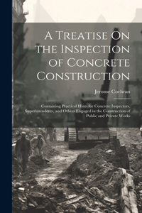 A Treatise On the Inspection of Concrete Construction