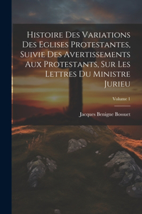 Histoire Des Variations Des Eglises Protestantes, Suivie Des Avertissements Aux Protestants, Sur Les Lettres Du Ministre Jurieu; Volume 1