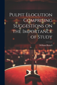 Pulpit Elocution Comprising Suggestions on the Importance of Study