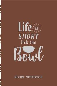 Life is Short Lick the Bowl Recipe Notebook