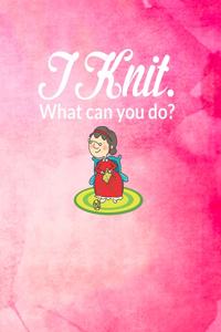 I Knit. What Can You Do?