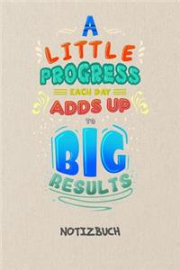 A Little Progress Each Day Adds Up To Big Results NOTIZBUCH