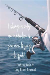 Fishing is Only an Addiction if You are Trying to Quit! Fishing Bait & Log Book Journal