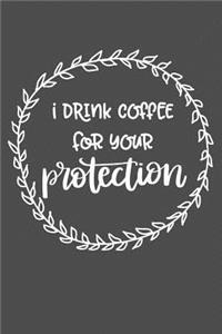 I Drink Coffee For Your Protection