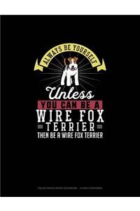 Always Be Yourself Unless You Can Be A Wire Fox Terrier Then Be A Wire Fox Terrier