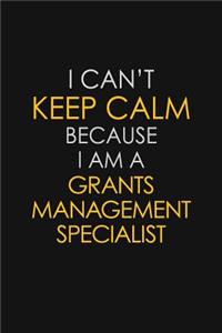 I Can't Keep Calm Because I Am A Grants Management Specialist
