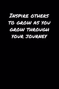 Inspire Others To Grow As You Grow Through Your Journey