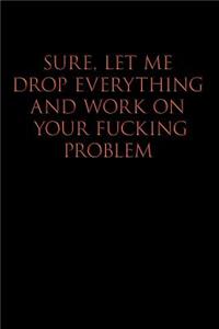 Sure, Let Me Drop Everything and Work on Your Fucking Problem