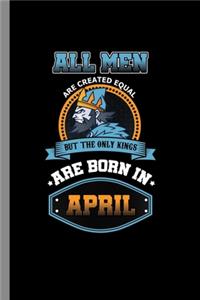 All men are created equal but the only kings are born in April