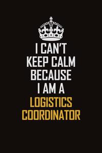 I Can't Keep Calm Because I Am A Logistics Coordinator