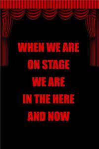 When We Are on Stage We Are in the Here and Now