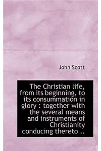 The Christian Life, from Its Beginning, to Its Consummation in Glory