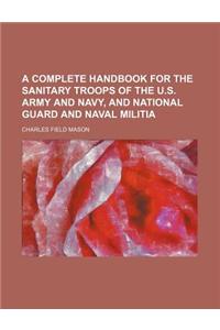 A Complete Handbook for the Sanitary Troops of the U.S. Army and Navy, and National Guard and Naval Militia