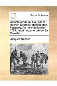 Compte Rendu Au Roi, Par M. Necker, Directeur General Des Finances. Au Mois de Janvier 1781. Imprime Par Ordre de Sa Majeste.
