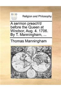 A Sermon Preach'd Before the Queen at Windsor, Aug. 4. 1706. by T. Manningham, ...